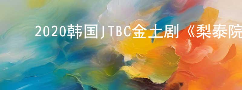 ﻿蔡忠华发布﻿2020韩国JTBC金土剧《梨泰院Class》全16集[韩语中字]迅雷下载_电影天堂